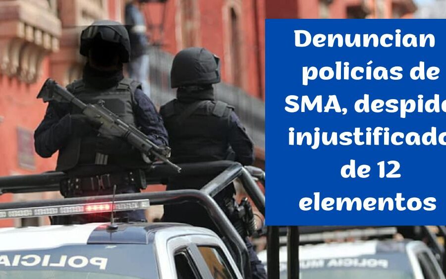 Denuncian policías el despido ‘injustificado’ de 12 elementos en San Miguel de Allende