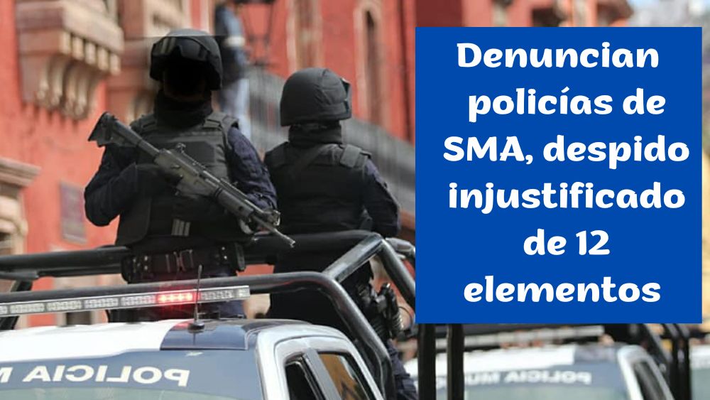 Denuncian policías el despido ‘injustificado’ de 12 elementos en San Miguel de Allende