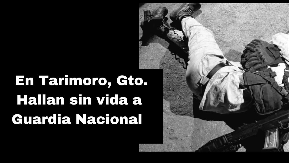 Hallan sin vida a elemento de la Guardia Nacional en Tarimoro, Guanajuato