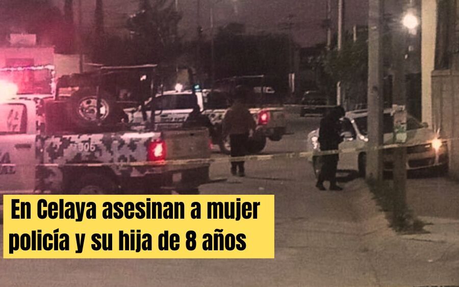 En Celaya asesinan a balazos a mujer policía y su hija de 8 años;  la elemento Teresa llevaba a su peque a la escuela