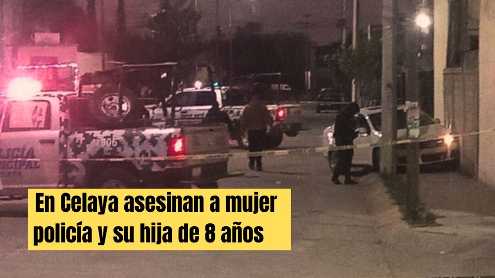 En Celaya asesinan a balazos a mujer policía y su hija de 8 años;  la elemento Teresa llevaba a su peque a la escuela