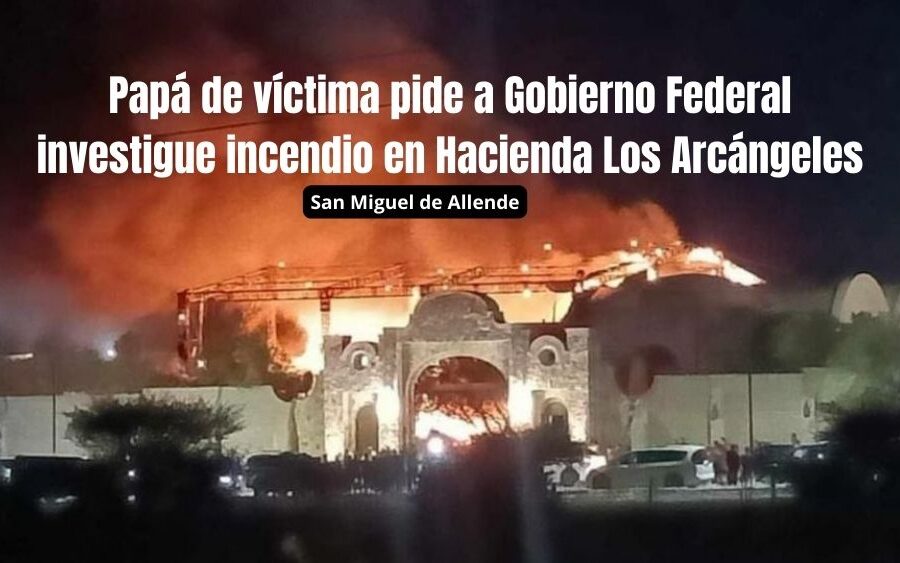 Padre de víctima de incendio en la boda de Hacienda Los Arcángeles en San Miguel de Allende exige justicia