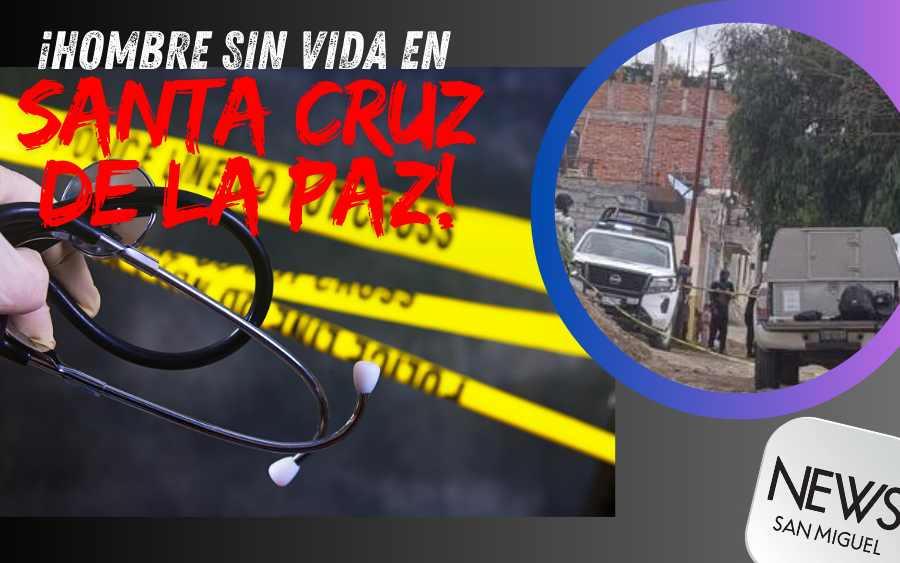 Hallan sin vida a hombre en colonia Santa Cruz de la Paz en San Miguel de Allende