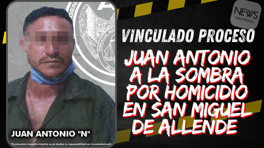 Por homicidio es vinculado a proceso penal JUAN ANTONIO “N”  en San Miguel de Allende