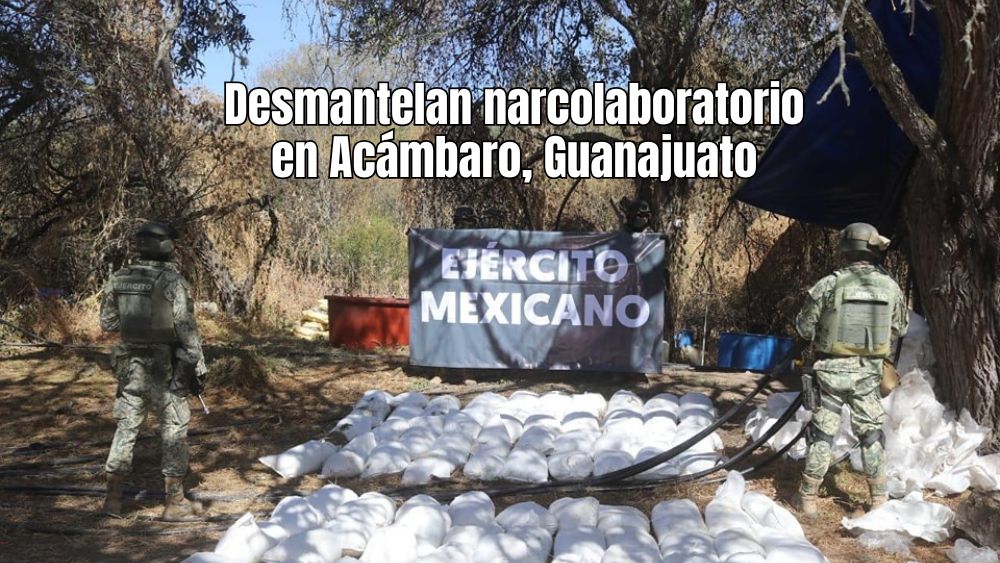 Ejército y Guardia Nacional desmantelan narcolaboratorio en Acámbaro; se producirían 6 millones de dosis de metanfetaminas